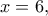x=6, 