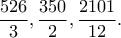 \dfrac{526}{3},\dfrac{350}{2},\dfrac{2101}{12}. \dfrac{526}{3},\dfrac{350}{2},\dfrac{2101}{12}.