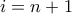 i=n+1