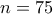 n=75