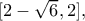 [2 - \sqrt 6 ,2],
