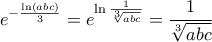 \displaystyle e^{-\frac{\ln\left(abc \right)}{3}}=e^{\ln\frac{1}{\sqrt[3]{abc}}}=\frac{1}{\sqrt[3]{abc}}