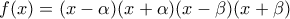 \displaystyle  f(x) = (x-\alpha)(x+\alpha)(x-\beta)(x+\beta)