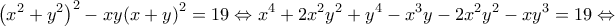 \displaystyle{{\left( {{x^2} + {y^2}} \right)^2} - xy{\left( {x + y} \right)^2} = 19 \Leftrightarrow {x^4} + 2{x^2}{y^2} + {y^4} - {x^3}y - 2{x^2}{y^2} - x{y^3} = 19 \Leftrightarrow }