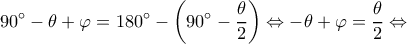 \displaystyle 90^\circ  - \theta  + \varphi  = 180^\circ  - \left( {90^\circ  - \frac{\theta }{2}} \right) \Leftrightarrow  - \theta  + \varphi  = \frac{\theta }{2} \Leftrightarrow 