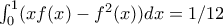 \int_{0}^{1}(xf(x)-f^{2}(x))dx=1/12 \int_{0}^{1}(xf(x)-f^{2}(x))dx=1/12