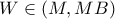 \displaystyle{ W\in (M,MB) }