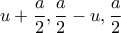 \displaystyle{u+\frac{a}{2},\frac{a}{2}-u,\frac{a}{2}}