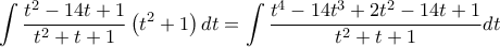 \displaystyle{
\int {\frac{{t^2 - 14t + 1}}{{t^2 + t + 1}}\left( {t^2 + 1} \right)dt = \int {\frac{{t^4 - 14t^3 + 2t^2 - 14t + 1}}{{t^2 + t + 1}}} dt}
} \displaystyle{
\int {\frac{{t^2 - 14t + 1}}{{t^2 + t + 1}}\left( {t^2 + 1} \right)dt = \int {\frac{{t^4 - 14t^3 + 2t^2 - 14t + 1}}{{t^2 + t + 1}}} dt}
}
