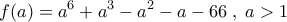 \displaystyle{f(a)=a^6+a^3-a^2-a-66 \; , \; a>1}