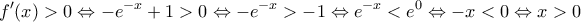 \displaystyle{f'(x) > 0 \Leftrightarrow  - e^{ - x}  + 1 > 0 \Leftrightarrow  - e^{ - x}  >  - 1 \Leftrightarrow e^{ - x}  < e^0  \Leftrightarrow  - x < 0 \Leftrightarrow x > 0}