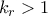 k_r >1