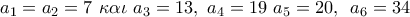 a_1=a_2=7\,\,\kappa \alpha \iota \,\,a_3=13,\,\,a_4=19\,\,a_5=20,\,\,\,a_6=34 a_1=a_2=7\,\,\kappa \alpha \iota \,\,a_3=13,\,\,a_4=19\,\,a_5=20,\,\,\,a_6=34
