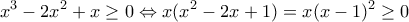 \displaystyle x^3-2x^2+x\geq0 \Leftrightarrow x(x^2-2x+1)=x(x-1)^2\geq 0