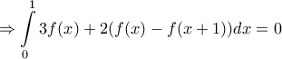 \displaystyle{\Rightarrow \int\limits_{0}^{1}{3f(x)+2(f(x)-f(x+1))dx}=0} \displaystyle{\Rightarrow \int\limits_{0}^{1}{3f(x)+2(f(x)-f(x+1))dx}=0}