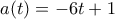 a(t)=-6t+1