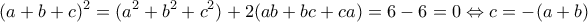 \displaystyle{(a+b+c)^2=(a^2+b^2+c^2)+2(ab+bc+ca)=6-6=0\Leftrightarrow c=-(a+b)}