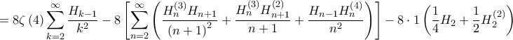 \displaystyle =8\zeta \left ( 4 \right )\sum_{k=2}^{\infty}\frac{H_{k-1}}{k^{2}}-8\left [ \sum_{n=2}^{\infty}\left ( \frac{H^{\left ( 3 \right )}_{n}H_{n+1}}{\left ( n+1 \right )^{2}}+\frac{H^{\left ( 3 \right )}_{n}H^{\left ( 2 \right )}_{n+1}}{n+1}+\frac{H_{n-1}H^{\left ( 4 \right )}_{n}}{n^{2}} \right ) \right ]-8\cdot 1\left ( \frac{1}{4}H_{2}+\frac{1}{2}H^{\left ( 2 \right )}_{2} \right )
