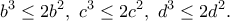 \displaystyle{b^3\leq 2b^2,~c^3\leq 2c^2,~d^3\leq 2d^2.} \displaystyle{b^3\leq 2b^2,~c^3\leq 2c^2,~d^3\leq 2d^2.}