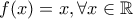 f(x)=x ,\forall x \in \mathbb{R}