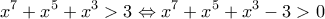 \displaystyle{ x^7+x^5+x^3 >3 \Leftrightarrow x^7+x^5+x^3-3>0 }