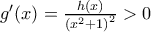 {g}'(x)=\frac{h(x)}{{{({{x}^{2}}+1)}^{2}}}>0