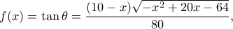 \displaystyle f(x) = \tan \theta  = \frac{{(10 - x)\sqrt { - {x^2} + 20x - 64} }}{{80}},