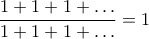 \displaystyle \frac{1+1+1+\ldots}{1+1+1+\ldots} = 1
