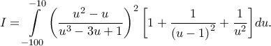 \displaystyle{I = \int\limits_{ - 100}^{ - 10} {{{\left( {\frac{{{u^2} - u}}{{{u^3} - 3u + 1}}} \right)}^2}\left[ {1 + \frac{1}{{{{\left( {u - 1} \right)}^2}}} + \frac{1}{{{u^2}}}} \right]} du.}