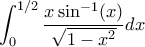 \displaystyle{ \int_{0}^{1/2}\frac{x \sin^{-1}(x)}{\sqrt{1-x^2}}dx}