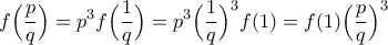 \displaystyle{f \Big( \frac{p}{q} \Big) =p^3f \Big( \frac{1}{q}\Big) =p^3 \Big( \frac{1}{q} \Big) ^3 f(1)=f(1) \Big( \frac{p}{q} \Big) ^3}