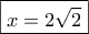 \boxed{x = 2\sqrt 2 } \boxed{x = 2\sqrt 2 }