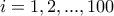 \displaystyle{i=1,2,...,100}