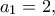 \displaystyle{{a_1} = 2,}