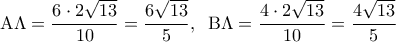 \displaystyle 
{\rm A}\Lambda  = \frac{{6 \cdot 2\sqrt {13} }}{{10}} = \frac{{6\sqrt {13} }}{5},\;\;{\rm B}\Lambda  = \frac{{4 \cdot 2\sqrt {13} }}{{10}} = \frac{{4\sqrt {13} }}{5}