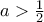 a > \frac{1}{2}