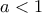 \displaystyle{a < 1}