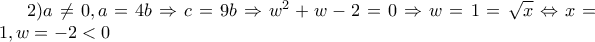 2)a\neq 0,a=4b\Rightarrow c=9b\Rightarrow w^{2}+w-2=0\Rightarrow w=1=\sqrt{x}\Leftrightarrow x=1, w=-2<0