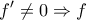 \displaystyle{f'\ne 0\Rightarrow f}