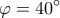  \displaystyle \varphi  = 40^\circ 
