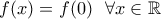 \displaystyle f(x)=f(0)  \ \ \forall x \in \mathbb{R}