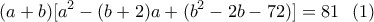 \displaystyle{(a+b)[a^2-(b+2)a+(b^2-2b-72)]=81 \  \ (1)}