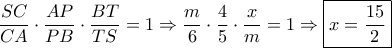 \dfrac{{SC}}{{CA}} \cdot \dfrac{{AP}}{{PB}} \cdot \dfrac{{BT}}{{TS}} = 1 \Rightarrow \dfrac{m}{6} \cdot \dfrac{4}{5} \cdot \dfrac{x}{m} = 1 \Rightarrow \boxed{x = \dfrac{{15}}{2}} \dfrac{{SC}}{{CA}} \cdot \dfrac{{AP}}{{PB}} \cdot \dfrac{{BT}}{{TS}} = 1 \Rightarrow \dfrac{m}{6} \cdot \dfrac{4}{5} \cdot \dfrac{x}{m} = 1 \Rightarrow \boxed{x = \dfrac{{15}}{2}}