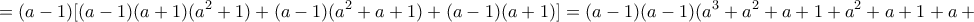 \displaystyle{=(a-1)[(a-1)(a+1)(a^{2}+1)+(a-1)(a^{2}+a+1)+(a-1)(a+1)]=(a-1)(a-1)(a^{3}+a^{2}+a+1+a^{2}+a+1+a+1)=}