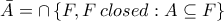 \displaystyle{\bar A = \cap \left\{ {F,F{\kern 1pt} {\kern 1pt} closed:A \subseteq F} \right\}} \displaystyle{\bar A = \cap \left\{ {F,F{\kern 1pt} {\kern 1pt} closed:A \subseteq F} \right\}}
