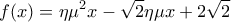 \displaystyle{ f(x)=\eta {{\mu }^{2}}x-\sqrt{2}\eta \mu x+2\sqrt{2}}