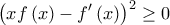 \displaystyle{{\left( {xf\left( x \right) - f'\left( x \right)} \right)^2} \ge 0}