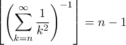 \displaystyle{\left\lfloor\left(\sum_{k=n}^{\infty}\frac 1{k^2}\right)^{-1}\right\rfloor=n-1} \displaystyle{\left\lfloor\left(\sum_{k=n}^{\infty}\frac 1{k^2}\right)^{-1}\right\rfloor=n-1}
