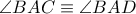 \angle BAC\equiv \angle BAD \angle BAC\equiv \angle BAD