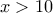 \,\,x>10\,\,